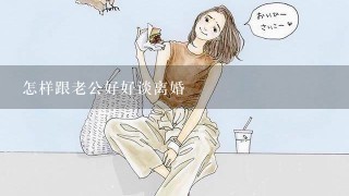 怎样跟老公好好谈离婚