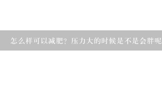 怎么样可以减肥？压力大的时候是不是会胖呢？