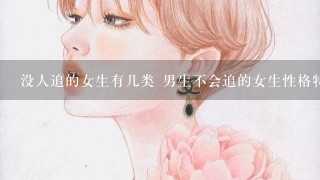 没人追的女生有几类 男生不会追的女生性格特点揭秘