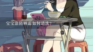 宝宝涂防晒霜如何清洗？