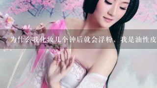 为什么我化妆几个钟后就会浮粉，我是油性皮肤。