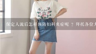 保定人流后怎样预防妇科炎症呢 ？拜托各位大神