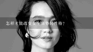 怎样才能改变女生强势的性格？