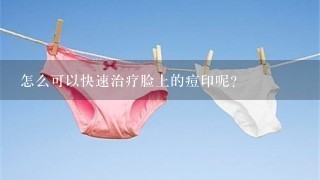 怎么可以快速治疗脸上的痘印呢？