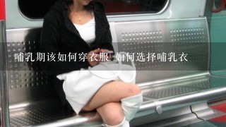 哺乳期该如何穿衣服 如何选择哺乳衣