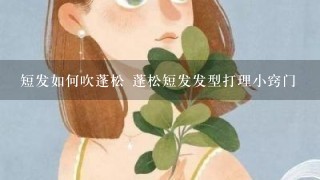 短发如何吹蓬松 蓬松短发发型打理小窍门