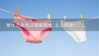 擦什么化妆品都眼睛疼,怎么回事?