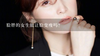 脸胖的女生能让脸变瘦吗？