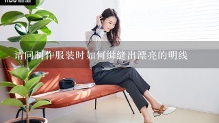 请问制作服装时如何缉缝出漂亮的明线