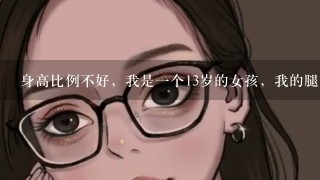 身高比例不好，我是1个13岁的女孩，我的腿明显比上半身长，现在都160cm了，怎么办