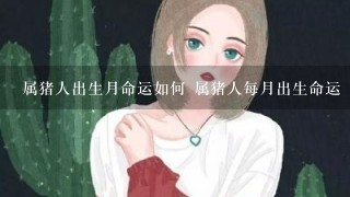 属猪人出生月命运如何 属猪人每月出生命运