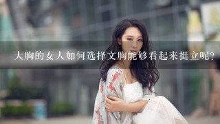 大胸的女人如何选择文胸能够看起来挺立呢？