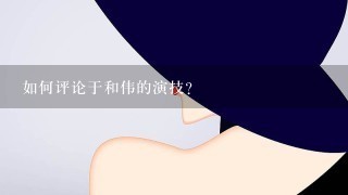 如何评论于和伟的演技？