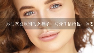 男朋友喜欢别的女孩了，写分手信给他，该怎么写？