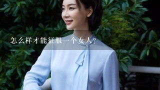 怎么样才能征服1个女人?