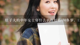 肚子大的中年女士穿什么衣服好看(50多岁，1米5几，130斤，就肚子较大）