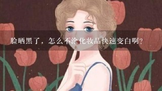 脸晒黑了，怎么不涂化妆品快速变白啊？