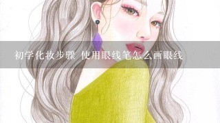 初学化妆步骤 使用眼线笔怎么画眼线