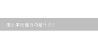 甜玉米挑选技巧是什么？