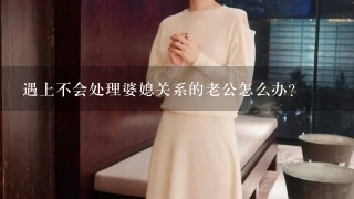 遇上不会处理婆媳关系的老公怎么办？