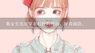 教女生化妆穿衣打扮的网站。时尚前沿。