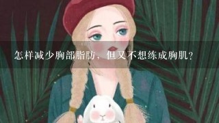 怎样减少胸部脂肪，但又不想练成胸肌？