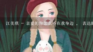 江美琪 - 亲爱的你怎么不在我身边 。 表达的是1种怎样的感情？