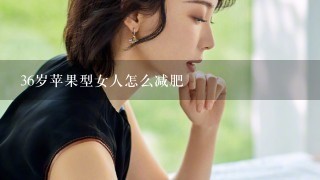 36岁苹果型女人怎么减肥