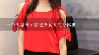 1个人怎样才能进去女人的身体里