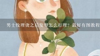 男士纹理烫之后发型怎么打理？最好有图教程 详细点 有视频最好