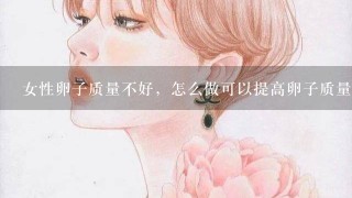 女性卵子质量不好，怎么做可以提高卵子质量？