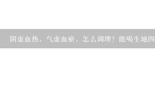 阴虚血热，气虚血瘀，怎么调理？能喝生地4物汤吗