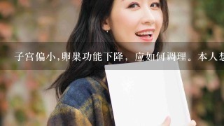 子宫偏小,卵巢功能下降，应如何调理。本人想怀孕