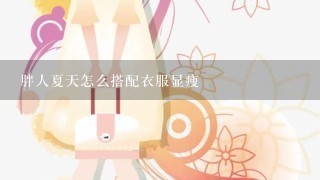 胖人夏天怎么搭配衣服显瘦