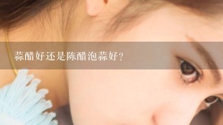 蒜醋好还是陈醋泡蒜好？