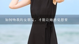 如何吻我的女朋友，才能让她感觉想要