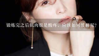 锻炼完之后肌肉很是酸疼，应该如何缓解呢？