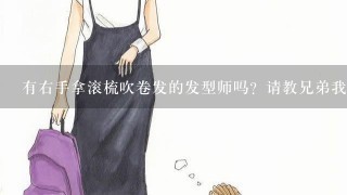 有右手拿滚梳吹卷发的发型师吗？请教兄弟我1把！