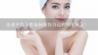 恋爱中的女性如何保持自己的自主独立？