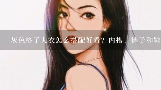 灰色格子大衣怎么搭配好看？内搭、裤子和鞋子？