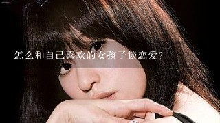 怎么和自己喜欢的女孩子谈恋爱？