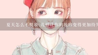 夏天怎么不脱妆 几招让你的妆容变得更加持久