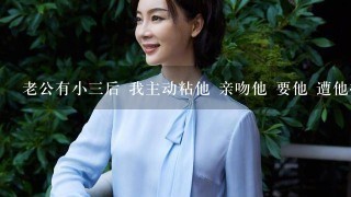 老公有小3后 我主动粘他 亲吻他 要他 遭他拒绝 我该怎么办