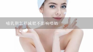 哺乳期怎样减肥不影响喂奶