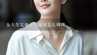 女人生完孩子气虚该怎么调理