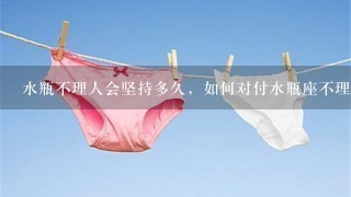 水瓶不理人会坚持多久，如何对付水瓶座不理你呢？