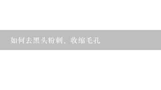 如何去黑头粉刺、收缩毛孔