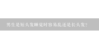 男生是短头发睡觉时容易乱还是长头发？