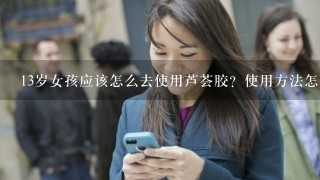 13岁女孩应该怎么去使用芦荟胶？使用方法怎么做？