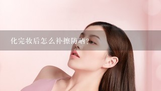 化完妆后怎么补擦防晒?